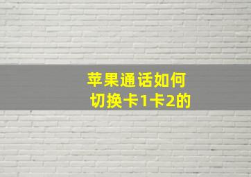 苹果通话如何切换卡1卡2的