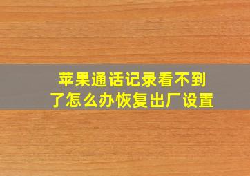 苹果通话记录看不到了怎么办恢复出厂设置