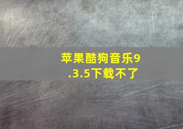 苹果酷狗音乐9.3.5下载不了