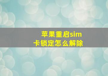 苹果重启sim卡锁定怎么解除