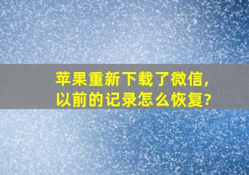 苹果重新下载了微信,以前的记录怎么恢复?