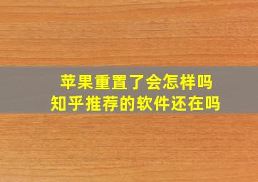 苹果重置了会怎样吗知乎推荐的软件还在吗