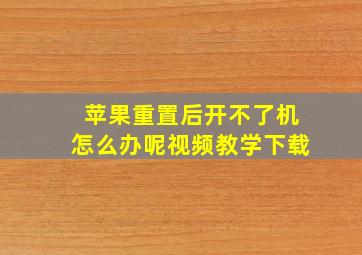 苹果重置后开不了机怎么办呢视频教学下载