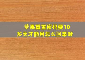 苹果重置密码要10多天才能用怎么回事呀