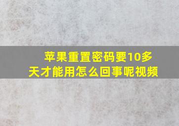 苹果重置密码要10多天才能用怎么回事呢视频