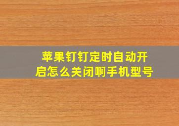 苹果钉钉定时自动开启怎么关闭啊手机型号