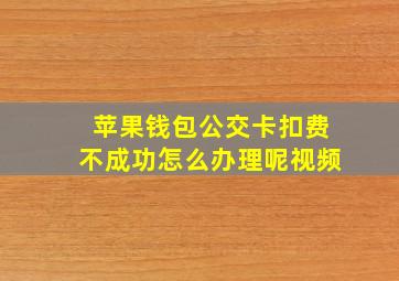 苹果钱包公交卡扣费不成功怎么办理呢视频