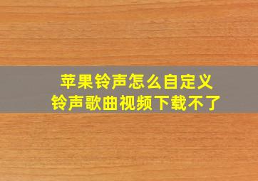 苹果铃声怎么自定义铃声歌曲视频下载不了