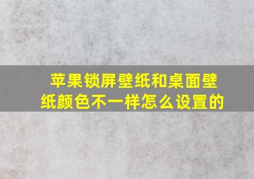 苹果锁屏壁纸和桌面壁纸颜色不一样怎么设置的