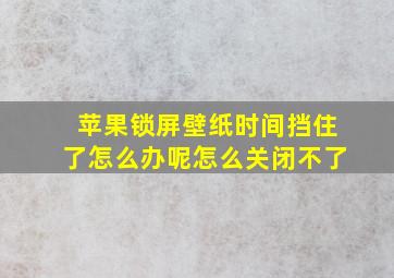 苹果锁屏壁纸时间挡住了怎么办呢怎么关闭不了