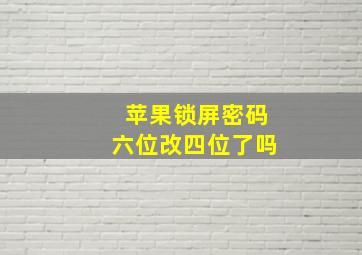 苹果锁屏密码六位改四位了吗