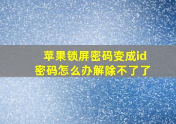 苹果锁屏密码变成id密码怎么办解除不了了