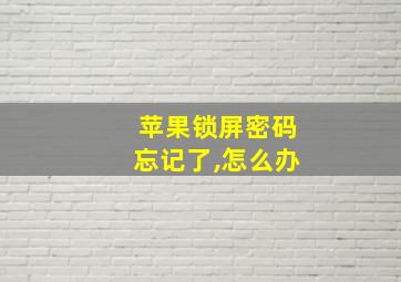 苹果锁屏密码忘记了,怎么办