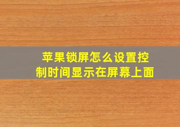 苹果锁屏怎么设置控制时间显示在屏幕上面