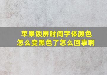 苹果锁屏时间字体颜色怎么变黑色了怎么回事啊