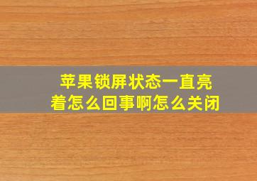 苹果锁屏状态一直亮着怎么回事啊怎么关闭