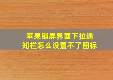 苹果锁屏界面下拉通知栏怎么设置不了图标