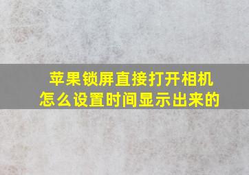 苹果锁屏直接打开相机怎么设置时间显示出来的