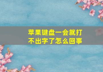 苹果键盘一会就打不出字了怎么回事