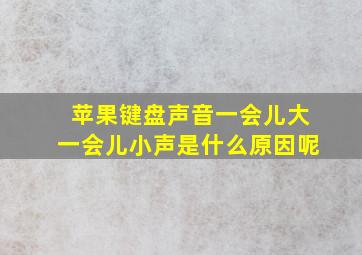 苹果键盘声音一会儿大一会儿小声是什么原因呢