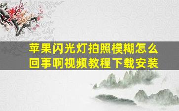 苹果闪光灯拍照模糊怎么回事啊视频教程下载安装