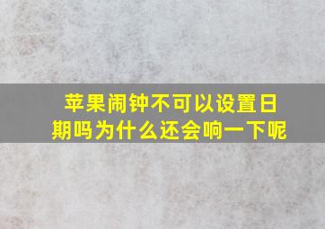 苹果闹钟不可以设置日期吗为什么还会响一下呢