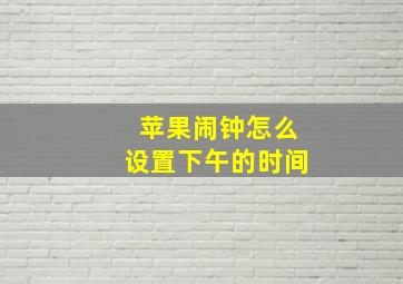 苹果闹钟怎么设置下午的时间