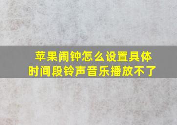 苹果闹钟怎么设置具体时间段铃声音乐播放不了