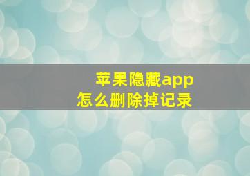 苹果隐藏app怎么删除掉记录