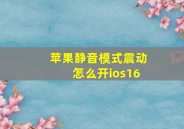 苹果静音模式震动怎么开ios16