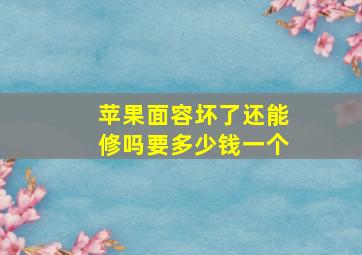 苹果面容坏了还能修吗要多少钱一个