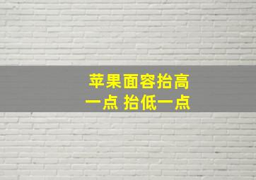 苹果面容抬高一点 抬低一点