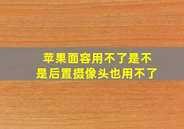 苹果面容用不了是不是后置摄像头也用不了