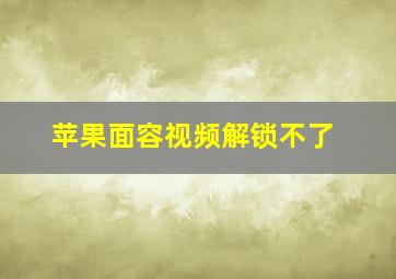 苹果面容视频解锁不了