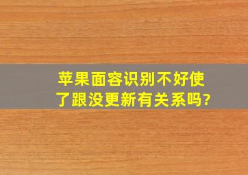 苹果面容识别不好使了跟没更新有关系吗?