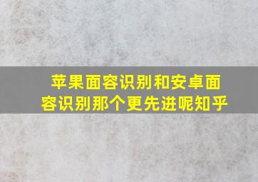 苹果面容识别和安卓面容识别那个更先进呢知乎