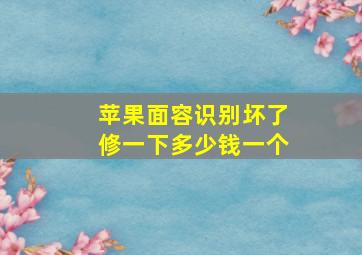 苹果面容识别坏了修一下多少钱一个