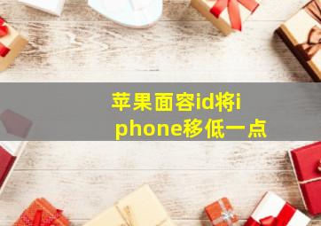 苹果面容id将iphone移低一点