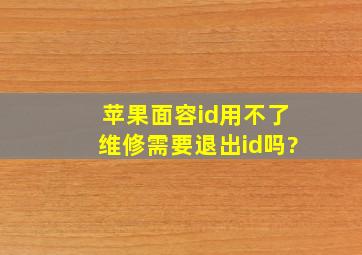 苹果面容id用不了维修需要退出id吗?