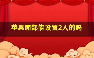 苹果面部能设置2人的吗