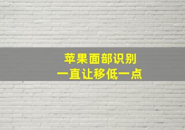 苹果面部识别一直让移低一点