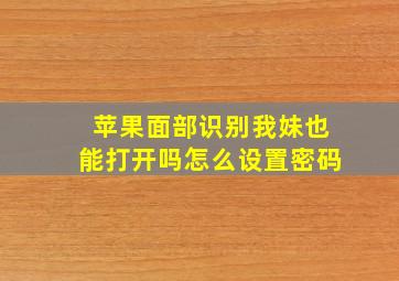 苹果面部识别我妹也能打开吗怎么设置密码