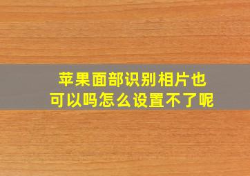 苹果面部识别相片也可以吗怎么设置不了呢