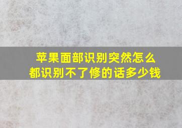 苹果面部识别突然怎么都识别不了修的话多少钱