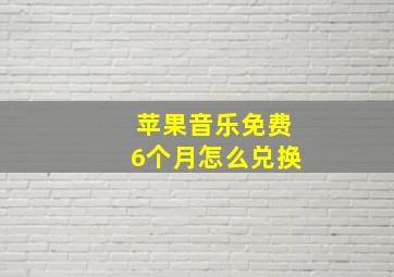 苹果音乐免费6个月怎么兑换