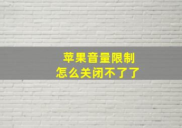 苹果音量限制怎么关闭不了了