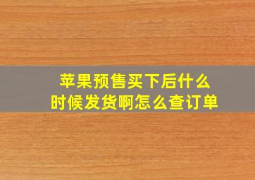 苹果预售买下后什么时候发货啊怎么查订单