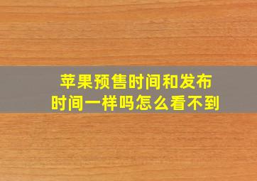 苹果预售时间和发布时间一样吗怎么看不到