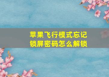 苹果飞行模式忘记锁屏密码怎么解锁