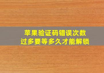 苹果验证码错误次数过多要等多久才能解锁